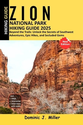 Zion National Park Hiking Guide 2025: Beyond the Trails: Unlock the Secrets of Southwest Adventures, Epic Hikes, and Secluded Gems by Miller, Dominic J.