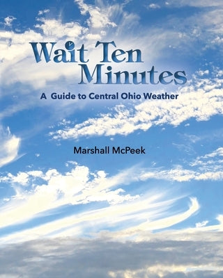 Wait Ten Minutes: A Guide to Central Ohio Weather by McPeek, Marshall