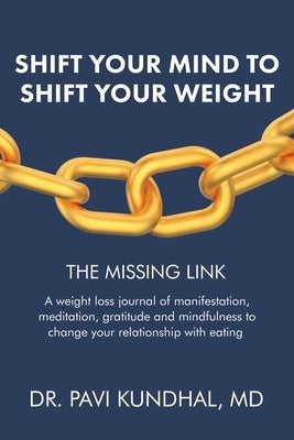 Shift Your Mind To Shift Your Weight: A weight loss journal of manifestation, meditation, gratitude and mindfulness to change your relationship with e by Kundhal, Pavi