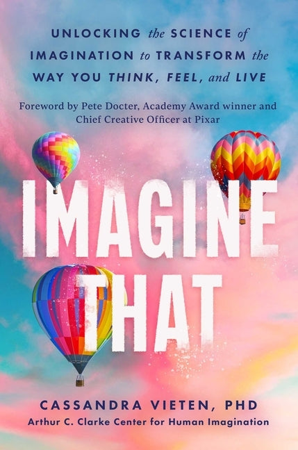 Imagine That: Unlocking the Science of Imagination to Transform the Way You Think, Feel, and Live by Vieten, Cassandra