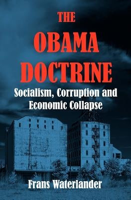 The Obama Doctrine: Socialism, Corruption and Economic Collapse by Waterlander, Frans