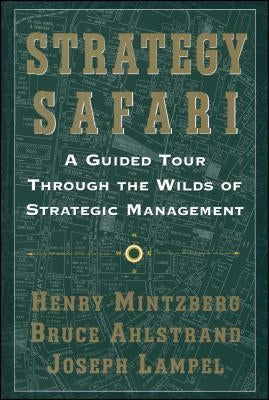 Strategy Safari: A Guided Tour Through the Wilds of Strategic Mangament by Mintzberg, Henry