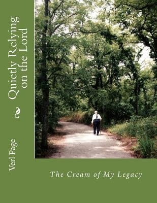 Quietly Relying on the Lord: The Cream of My Legacy by Page, Verl Irvin