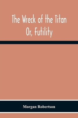 The Wreck Of The Titan: Or, Futility by Robertson, Morgan