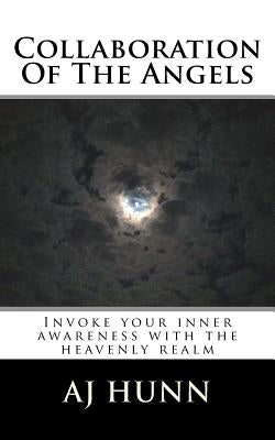 Collaboration Of The Angels: Invoke Your Inner Awareness With The Heavenly Realm by Hunn, Aj