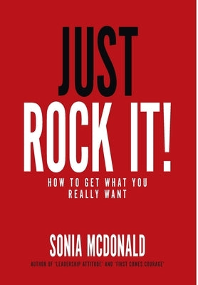 Just Rock It!: How to Get What You Really Want by McDonald, Sonia