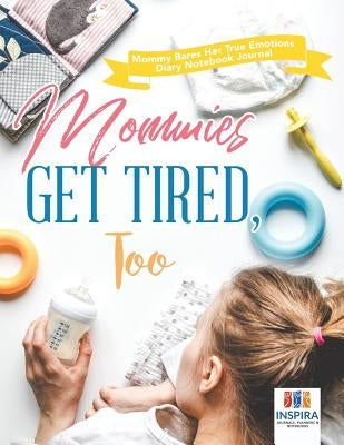 Mommies Get Tired, Too Mommy Bares Her True Emotions Diary Notebook Journal by Inspira Journals, Planners &. Notebooks