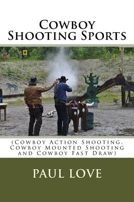 Cowboy Shooting Sports: (Cowboy Action Shooting, Cowboy Mounted Shooting and Cowboy Fast Draw) by Love, Paul E.