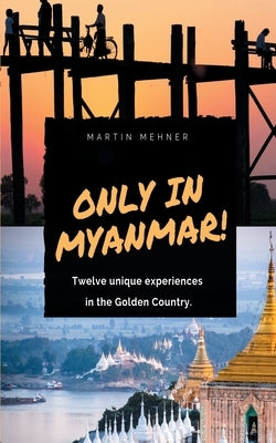 Only in Myanmar!: Twelve unique experiences in the Golden Country. by Mehner, Martin