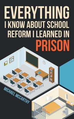 Everything I Know About School Reform I Learned in Prison by McCarthy, Michael