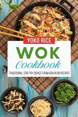 Wok Cookbook: Traditional Stir Fry Dishes From Asia In 80 Recipes by Rice, Yoko
