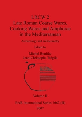 LRCW 2 Late Roman Coarse Wares, Cooking Wares and Amphorae in the Mediterranean, Volume II by Bonifay, Michel