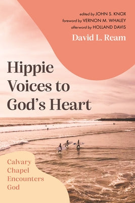 Hippie Voices to God's Heart: Calvary Chapel Encounters God by Ream, David L.