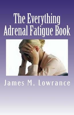 The Everything Adrenal Fatigue Book: The Syndrome of Feeling Stressed-Out! by Lowrance, James M.