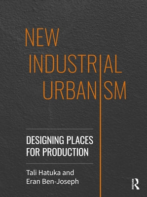 New Industrial Urbanism: Designing Places for Production by Hatuka, Tali