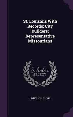St. Louisans With Records; City Builders; Representative Missourians by Boswell, H. James 1874-