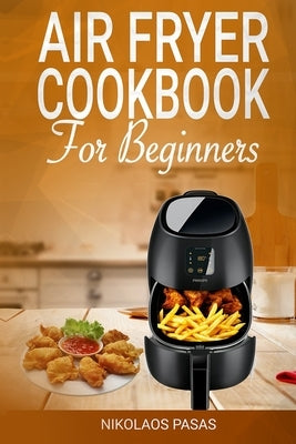 Air Fryer Cookbook for Beginners: 300 Healthy & Delicious recipes selected by the Chef by Pasas, Nikolaos