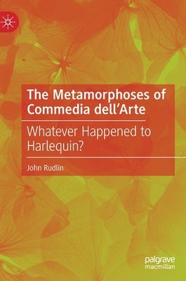 The Metamorphoses of Commedia Dell'arte: Whatever Happened to Harlequin? by Rudlin, John