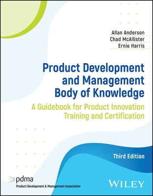 Product Development and Management Body of Knowledge: A Guidebook for Product Innovation Training and Certification by Anderson, Allan