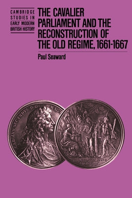 The Cavalier Parliament and the Reconstruction of the Old Regime, 1661 1667 by Seaward, Paul