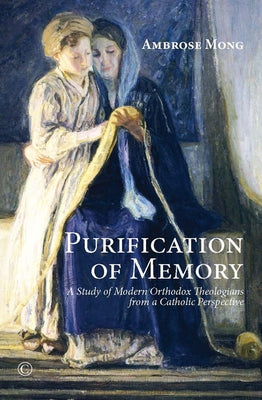 Purification of Memory: A Study of Modern Orthodox Theologians from a Catholic Perspective by Mong, Ambrose Ih-Ren