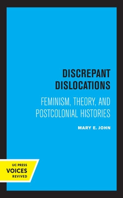 Discrepant Dislocations: Feminism, Theory, and Postcolonial Histories by John, Mary E.