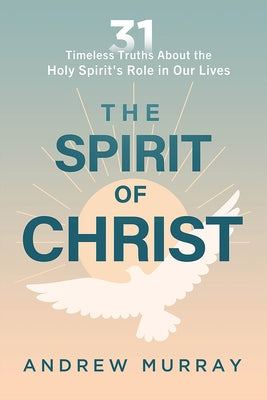 The Spirit of Christ: Thirty-One Timeless Truths about the Holy Spirit's Role in Our Lives by Murray, Andrew