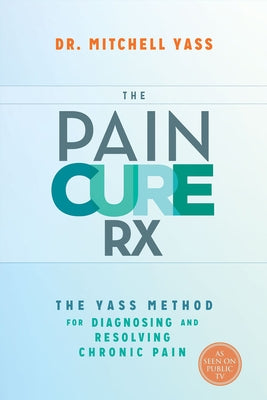 The Pain Cure Rx: The Yass Method for Diagnosing and Resolving Chronic Pain by Yass, Mitchell