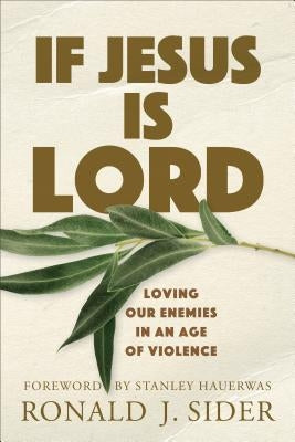 If Jesus Is Lord: Loving Our Enemies in an Age of Violence by Sider, Ronald J.