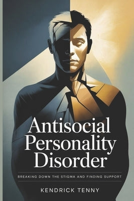 Antisocial Personality Disorder: Breaking Down the Stigma and Finding Support by Tenny, Kendrick