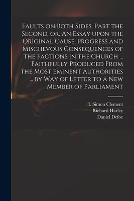 Faults on Both Sides. Part the Second, or, An Essay Upon the Original Cause, Progress and Mischevous Consequences of the Factions in the Church ... Fa by Clement, Simon Fl 1695 Faults on Both