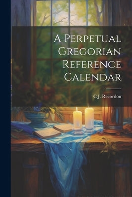 A Perpetual Gregorian Reference Calendar by Recordon, C. J.