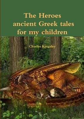 The heroes ancient Greek tales for my chkildren by Kingsley, Charles