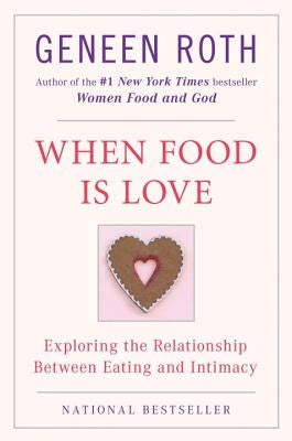 When Food Is Love: Exploring the Relationship Between Eating and Intimacy by Roth, Geneen