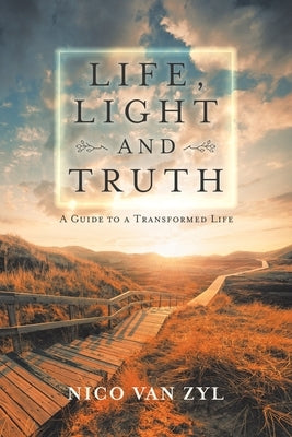 Life, Light and Truth: A Guide to a Transformed Life by Zyl, Nico Van