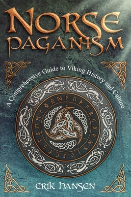 Norse Paganism: A Comprehensive Guide to Viking History and Culture - Gods, Rituals, Runes & Magic, Afterlife, and the Nine Realms of Norse Mythology by Hansen, Erik