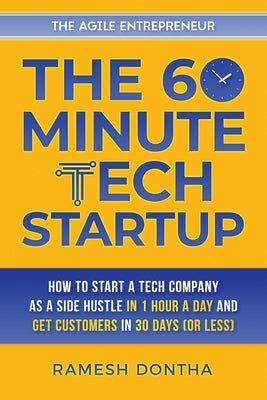 The 60-Minute Tech Startup: How to Start a Tech Company As a Side Hustle in One Hour a Day and Get Customers in Thirty Days (or Less) by Dontha, Ramesh
