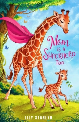 Mom Is a Superhero Too: A Book for Kids Celebrating Mom's Superpowers and Vulnerabilities on Mother's Day by Starlyn, Lily