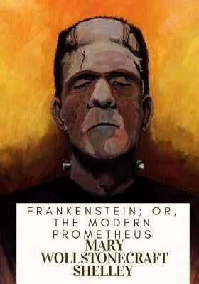 Frankenstein; Or, The Modern Prometheus by Shelley, Mary Wollstonecraft