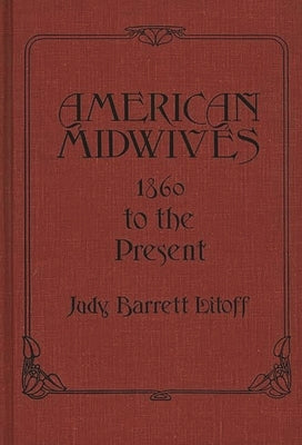 American Midwives: 1860 to the Present by Litoff, Judt Barrett