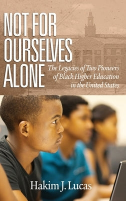 Not For Ourselves Alone: The Legacies of Two Pioneers of Black Higher Education in the United States (hc) by Lucas, Hakim J.