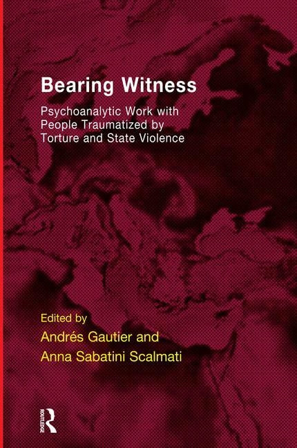 Bearing Witness: Psychoanalytic Work with People Traumatised by Torture and State Violence by Gautier, Andres