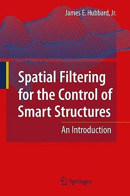Spatial Filtering for the Control of Smart Structures: An Introduction by Hubbard, James E.