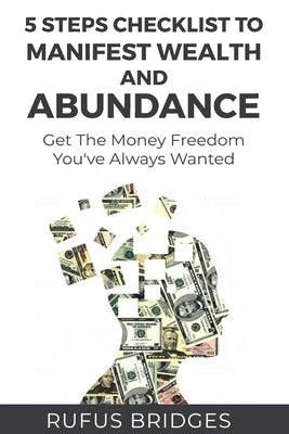 5 Steps Checklist To Manifest Wealth And Abundance: Get The Money Freedom You've Always Wanted by Bridges, Rufus