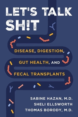 Let's Talk Sh!t: Disease, Digestion, Gut Health, and Fecal Transplants by Hazan, Sabine