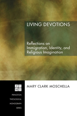 Living Devotions: Reflections on Immigration, Identity, and Religious Imagination by Moschella, Mary Clark
