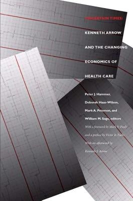 Uncertain Times: Kenneth Arrow and the Changing Economics of Health Care by Hammer, Peter J.