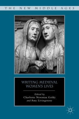 Writing Medieval Women's Lives by Goldy, C.