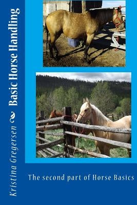 Basic Horse Handling: The second part of Horse Basics by Gregersen, Kristina