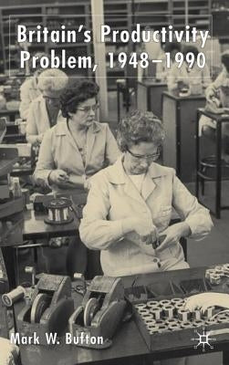 Britain's Productivity Problem, 1948-1990 by Bufton, M.
